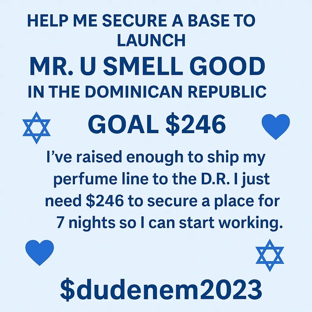 💙✡️💙✡️ RESCUE NEEDED 💙✡️💙✡️ Family & Friends, I’m at a breaking point. I’ve stretched every blessing as far as I could, but right now I just need $246 to secure 7 nights of shelter here in the Dominican Republic. This isn’t about luxury—it’s about survival and having a safe place while my fragrance line MR. U SMELL GOOD arrives so I can finally stand on my own. I’m not asking for hundreds. Whatever God puts on your heart will cover me and keep me off the streets. CashApp: $dudenem2023 If you can’t give, please at least share. My rescue can come from anywhere. 💙✡️💙✡️