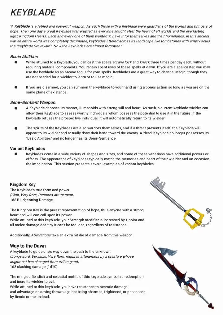 This is a repost of a passion project I did involving the #keyblades from #kingdomhearts and roughly translating them into a role-playing weapon for #dungeonsanddragons #5thedition . Most of all of this is fanmade homebrew content, as such I do not own the #Disney intellectual property that this content is based on. Feel free to use this content to spice up your next dungeons and Dragon's Campaign. Please do not steal this content and pass it as your own as I worked hard on it over the course of a couple months.