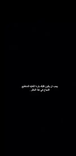 يجب ان يكون قلبك بارد للغايه لتستطيع النجاح في هذا العالم...