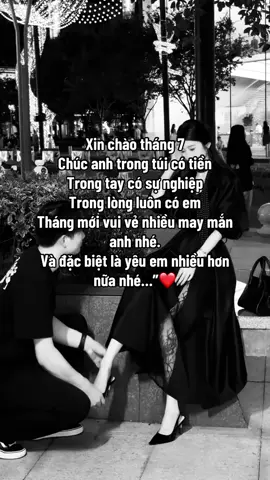 Xin chào tháng 7 Chúc anh trong túi có tiền Trong tay có sự nghiệp  Trong lòng luôn có em Tháng mới vui vẻ nhiều may mắn anh nhé. Và đặc biệt là yêu em nhiều hơn nữa nhé…