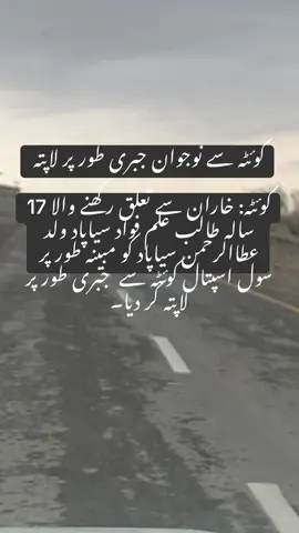 کوئٹہ سے نوجوان جبری طور پر لاپتہ  کوئٹہ: خاران سے تعلق رکھنے والا 17 سالہ طالب علم فواد سیاپاد ولد عطاالرحمن سیاپاد کو مبینہ طور پر سول اسپتال کوئٹہ سے  جبری طور پر لاپتہ کر دیا۔