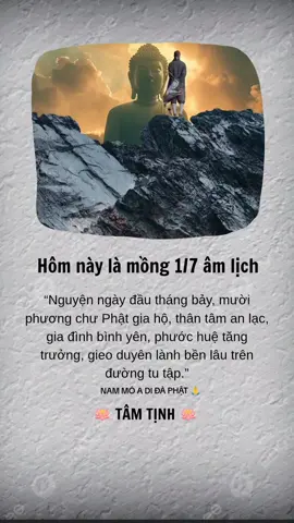 Hôm nay mồng 1 tháng 7 âm lịch hãy: 🍀Thành tâm lễ Phật, tụng một thời kinh (như kinh Vu Lan, kinh A Di Đà). 🍀Ăn chay, niệm Phật, giữ tâm thanh tịnh. 🍀Làm việc thiện: bố thí, phóng sinh, giúp đỡ người khó khăn. 🍀Hồi hướng công đức cho cha mẹ hiện tiền được bình an, cha mẹ quá vãng và chư hương linh đều được siêu thoát. 🌸 Lời chúc Phật pháp: “Nguyện ngày đầu tháng bảy, mười phương chư Phật gia hộ, thân tâm an lạc, gia đình bình yên, phước huệ tăng trưởng, gieo duyên lành bền lâu trên đường tu tập.” #tamtinh #phatgiao #phatphap #nammoadidaphat #phatphapnhiemmau 