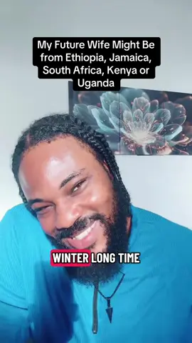 My Future Wife Might Be from Ethiopia, Jamaica, South Africa, Kenya or Uganda