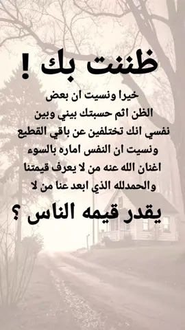 #مقتبسات من الحياة.ظننت بك ! ،خيرا ونسيت ان بعض الظن اثم حسبتك بيني وبين نفسي انك تختلفين عن باقي القطيع ونسيت ان النفس اماره بالسوء اغنان الله عنه من لا يعرف قيمتنا والحمدلله الذي ابعد عنا من .لا يقدر قيمه الناس ؟ #كلمات_من_القلب #كسبلور 