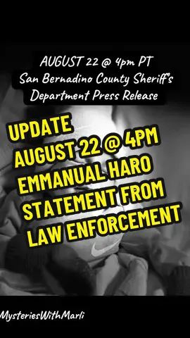 This investigation began on August 14, 2025, as a reported kidnapping at the Big 5 in Yucaipa. The San Bernardino County Sheriff's Department immediately dedicated all available resources to locate seven-month-old Emmanuel Haro. During the investigation thus far, numerous interviews have been conducted, search warrants have been served, digital and electronic evidence has been collected and closely analyzed. Based on the evidence, investigators determined a kidnapping in Yucaipa did not occur. It is believed Emmauel is deceased and the search to recover his remains is ongoing. Arrest warrants were obtained from the Riverside County Superior Court and on August 22, 2025, detectives from the San Bernardino County Sheriff's Homicide Detail and Specialized Enforcement Division arrested Jake and Rebecca Haro at their residence in Cabazon, for PC 187 - M*rder. Both suspects were booked in a Riverside County jail without bail. No other arrests have been made, and no suspects remain outstanding. While these arrests mark a significant development, our focus remains on finding Emmanuel. Sheriff Shannon Dicus stated, 