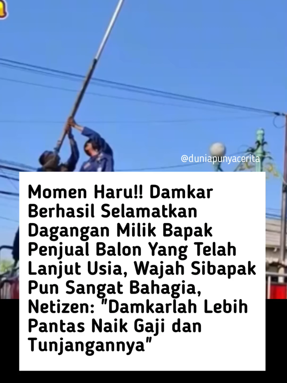 Petugas Pemadam Kebakaran (Damkar) kembali menunjukkan sisi humanisnya. Kali ini bukan untuk memadamkan api, melainkan membantu seorang pedagang balon lanjut usia yang dagangannya tersangkut di dahan pohon cukup tinggi. Peristiwa tersebut menarik perhatian warga sekitar. Dengan menggunakan peralatan dan keahlian yang dimiliki, petugas Damkar berhasil menurunkan balon-balon tersebut dengan aman. Sang pedagang lansia tampak lega dan berterima kasih atas bantuan cepat dari petugas. Warga pun mengapresiasi aksi sigap dan kepedulian Damkar yang selalu hadir bukan hanya saat kebakaran, tetapi juga dalam situasi kemanusiaan. 