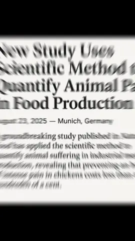 New Study Uses Scientific Method to Quantify Animal Pain in Food Production August 23, 2025 A groundbreaking study published in Nature Food has applied the scientific method to quantify animal suffering in industrial meat production, revealing that preventing an hour of intense pain in chickens costs less than a hundredth of a cent A. Researchers used the Welfare Footprint Framework, a novel scientific approach that translates animal welfare into measurable data. By analyzing slower-growing chicken breeds under the European Chicken Commitment (ECC), the study found that switching breeds could prevent between 15 to 100 hours of intense pain per bird—at a cost of just $1 more per kilogram of meat. “This isn’t just about ethics—it’s about evidence,” said Dr. Cynthia Schuck-Paim, lead author and Scientific Director of the Welfare Footprint Institute. “We now have a method to compare animal suffering alongside economic and environmental metrics.” The study exemplifies the power of the scientific method: forming hypotheses, collecting data, and testing outcomes through repeatable, peer-reviewed analysis. It challenges long-held assumptions that higher welfare standards are too costly, showing instead that minimal investment can yield massive improvements in animal well-being. This research could reshape policy discussions around food production, offering a data-driven path toward more humane systems. SOURCE: The study you’re referring to was published in Nature Food and conducted by researchers from the Welfare Footprint Institute. It introduces the Welfare Footprint Framework, a scientific method for quantifying animal suffering in food production systems. 🔬 Key Source Details: • Title: The Welfare Footprint Framework can help balance animal welfare with other food system priorities • Authors: Cynthia Schuck-Paim, Wladimir J. Alonso, Cleo Verkuijl, Margaret Hegwood & Kate Hartcher • Published in: Nature Food, August 2025 • Main finding: Switching to slower-growing chicken breeds under the European Chicken Commitment could prevent 15–100 hours of intense pain per bird, at a cost of just $1 more per kilogram of meat A. #fyp #tik_tok #tiktokviral #VoiceEffects @chi  #creatorsearchinsights 