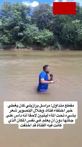 #مقطع متداول:مراسل برازيلي كان يغطي خبر اختفاء فتاة، وخلال التصوير شعر بشيء تحت الماء ليتبين لاحقا أنه داس على جثتها دون أن يعلم، في نفس المكان الذي كانت فيه الفتاة قد اختفت