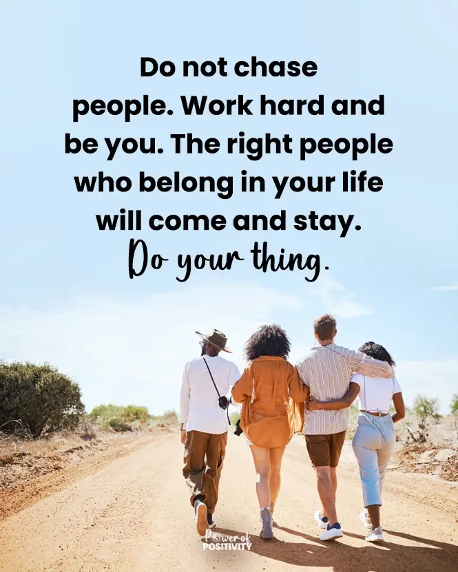 Do not chase people. Work hard and be you. The right people who belong in your life will come and stay. Do your thing. 🌟✨