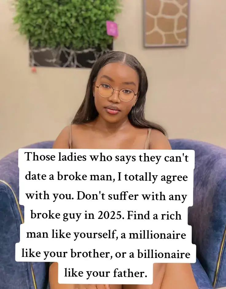 Those ladies who say they can't date a broke man, I totally agree with you. Don't suffer with any broke guy in 2025. Find a rich man like yourself, a millionaire like your brother, or a billionaire like your father. #foryoupage #fypp #fyp #fy #foryou 