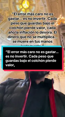 “El error más caro no es gastar… es no invertir. Cada peso que guardas bajo el colchón pierde valor, cada año la inflación lo devora. El dinero que no se multiplica… se muere en tus manos lentamente.”