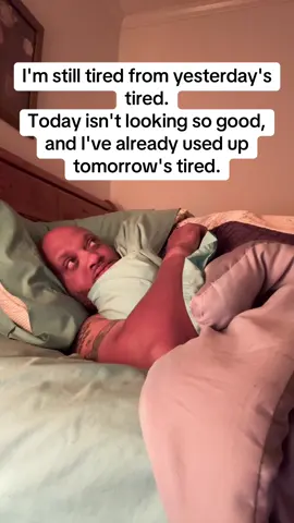 I'm still tired from yesterday's tired. Today isn't looking so good, and I've already used up tomorrow's tired.