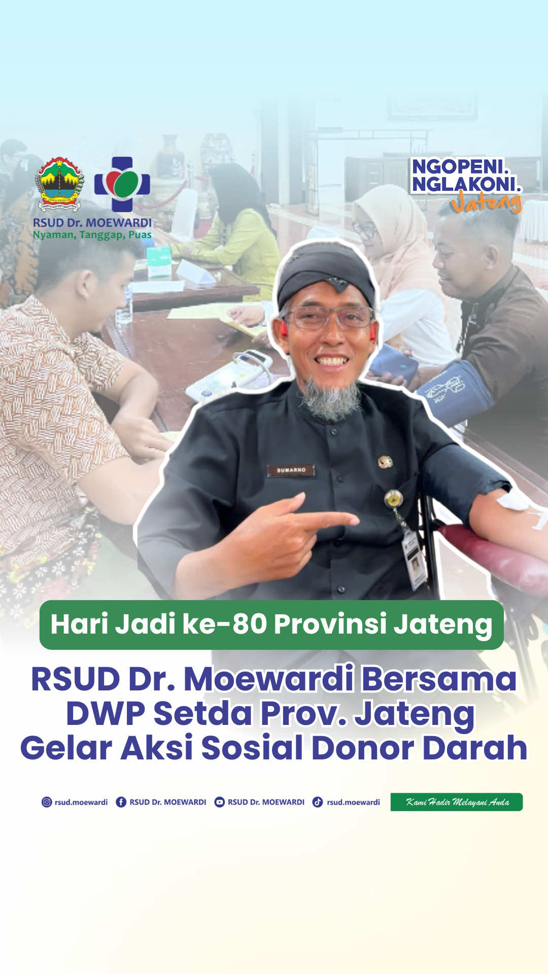 Dalam rangka Hari Jadi ke-80 Provinsi Jawa Tengah, RSUD Dr. Moewardi berkolaborasi dengan Dharma Wanita Persatuan (DWP) Setda Provinsi Jawa Tengah menyelenggarakan Aksi Sosial Donor Darah, Kamis (21/08/2025). Aksi Sosial Donor Darah ini diselenggarakan sebagai wujud kepedulian terhadap pemenuhan kebutuhan darah bagi pasien yang membutuhkan.  Ketua DWP Provinsi Jawa Tengah, Indah Sumarno, membuka kegiatan tersebut di Gedung Gradhika Bhakti Praja Lantai 1. Pada kesempatan ini, Sekretaris Daerah Provinsi Jawa Tengah, Sumarno, S.E., M.M., juga turut berpartisipasi mendonorkan darahnya.  Dari total 103 peserta, sebanyak 76 orang berhasil donor darah.  Dalam penyelenggaraan Aksi Sosial Donor Darah ini, turut hadir Sekretaris Dinas Kesehatan Provinsi Jawa Tengah, Desie Frihandini A., SKM., MH.Sc., Wakil Direktur Penunjang RSUD Dr. Moewardi, Dra. Retno Sudewi, Apt., M.Si., M.M., Plt. Wakil Direktur SDM & Pendidikan RSUD Dr. Moewardi, Dr. dr. Fatichati Budiningsih, Sp.PD(K), dan pengurus DWP Setda Provinsi Jawa Tengah.  _______________________________________________ 𝗥𝗦𝗨𝗗 𝗗𝗿. 𝗠𝗼𝗲𝘄𝗮𝗿𝗱𝗶 📍 𝗝𝗹. 𝗞𝗼𝗹𝗼𝗻𝗲𝗹 𝗦𝗼𝗲𝘁𝗮𝗿𝘁𝗼 𝗡𝗼.𝟭𝟯𝟮, 𝗞𝗲𝗹.𝗝𝗲𝗯𝗿𝗲𝘀, 𝗞𝗲𝗰.𝗝𝗲𝗯𝗿𝗲𝘀 𝗦𝘂𝗿𝗮𝗸𝗮𝗿𝘁𝗮 ☎ 𝟬𝟮𝟳𝟭 - 𝟲𝟯𝟰𝟲𝟯𝟰 / 𝗜𝗚𝗗 𝟬𝟮𝟳𝟭 - 𝟲𝟰𝟮𝟲𝟰𝟮 ☎ 𝗛𝗼𝘁𝗹𝗶𝗻𝗲 𝗗𝗶𝗿𝗲𝗸𝘀𝗶 : 𝟬𝟴𝟱𝟳𝟮 𝟱𝟱𝟱𝟱 𝟯𝟯𝟯 🌐 𝗵𝘁𝘁𝗽://𝗿𝘀𝗺𝗼𝗲𝘄𝗮𝗿𝗱𝗶.𝗷𝗮𝘁𝗲𝗻𝗴𝗽𝗿𝗼𝘃.𝗴𝗼.𝗶𝗱 📝 𝗗𝗮𝗳𝘁𝗮𝗿 𝗢𝗻𝗹𝗶𝗻𝗲: 𝗵𝘁𝘁𝗽://𝗽𝗲𝗻𝗱𝗮𝗳𝘁𝗮𝗿𝗮𝗻.𝗿𝘀𝗺𝗼𝗲𝘄𝗮𝗿𝗱𝗶.𝗰𝗼𝗺
