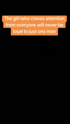The girl who craves attention from everyone will never be loyal to just one man
