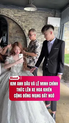 KIM ANH DÂU VÀ LÊ MINH CHÍN THỨC LÊN XE HOA KHIẾN CỘNG ĐỒNG MẠNG BẤT NGỜ #kanhminh #khanhminh #8beat #kimanhdau 