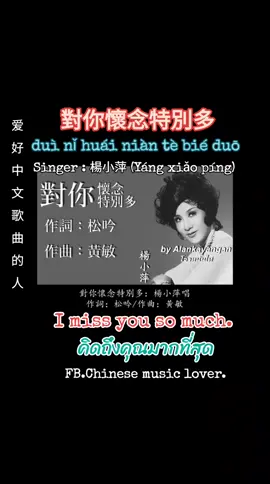 對你懷念特別多。(duì nǐ huái niàn tè bié duō ตุ้ย หนี่ หวย เถอ เปี่ย ตั๊ว)  I miss you so much.คิดถึงคุณมากที่สุด Singer : 楊小萍 (Yáng xiǎo píng)