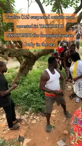 twelve 12 suspected occults man arrested in TAKORADI NKOTONPO for dropping human body in the sea  #viral #foryou #creatorsearchinsights 