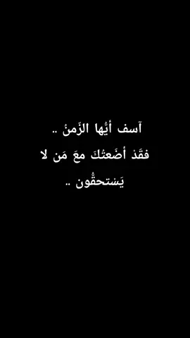 آسف أيُّها الزّمنُ .. ! فقَدْ أضَعتُكَ معَ مَن لا يَسْتحقُّون .. .