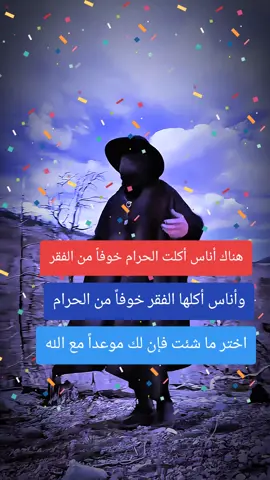 هناك أناس أكلت الحرام خوفاً من الفقر وأناس أكلها الفقر خوفاً من الحرام اختر ما شئت فإن لك موعداً مع الله  #حكم  ‏#fyp  #خواطر  #عبارات  #اكسبلور 