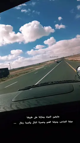عايشين الحياه ومازلنا على طريقنا عرفنا الصاحب وعرفنا العدو وخسرنا انذال وكسبنا رجال  ..