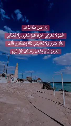 مَا أَجْمَلُ هَذَا الدُّعَاءِ : اللَّهُمَّ لَا تَحْرِمُنِي خَيْرَكَ بِقِلَّةِ شُكْرِي وَلَا تَخْذُلُنِي بِقِلَّةٍ صَبْرِي وَلَا تُحَاسِبُني بَقْلَةٌ إِسْتَغْفَارِي فَأَنْتَ اَلْكَرِيمَ ٱلَّذِي وَسَّعَتْ رَحْمَتُكَ كُلَّ شَيْءٍ
