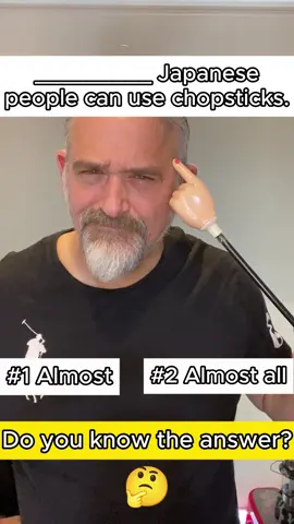 The answer is #2 Almost all. *Almost all Japanese people can use chopsticks. 'Almost all' is followed by a plural noun. It means, 