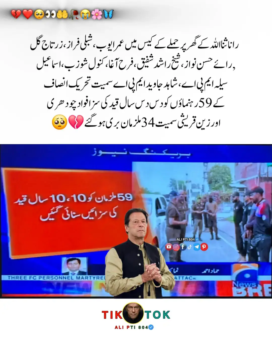 ‏رانا ثنا اللہ کے گھر پر حملے کے کیس میں عمر ایوب ، شبلی فراز، زرتاج گل , رائے حسن نواز، شیخ راشد شفیق، فرح آغا، کنول شوزب ، اسماعیل سیلہ ایم پی اے، شاہد جاوید ایم پی اے سمیت تحریک انصاف کے 59 رہنماؤں کو دس دس سال قید کی سزا فواد چودھری اور زین قریشی سمیت 34 ملزمان بری ہو گئے #عمران_خان_زندہ_باد💯💖🌹❤️ #خان_ہماری_جان✨🥀 #خان_ہماری_ریڈلائن_ہے #foryou #foryoupage #pti_lover #alipti804 #plzviralvideo #growmyaccount #plzsupport #unfreezemyaccaunt🙏🙏🙏 #ptipost #قیدی_نمبر_804 #عمران_خان_کو_رہا_کرو✌️✌️ #teamkaptantiktok 