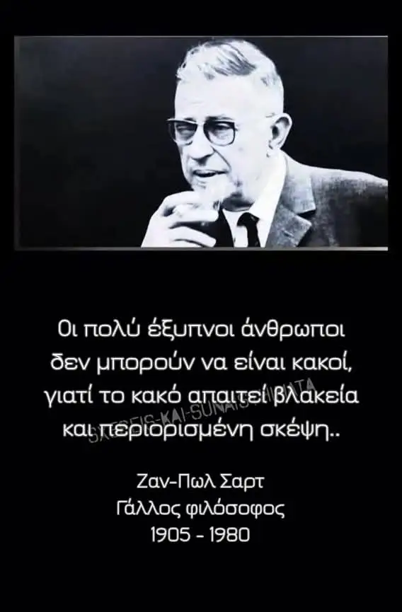 Οι πολύ έξυπνοι άνθρωποι  δεν μπορούν να είναι κακοί,  γιατί το κακό απαιτεί βλακεία  και περιορισμένη σκέψη.. Ζαν-Πωλ Σαρτ