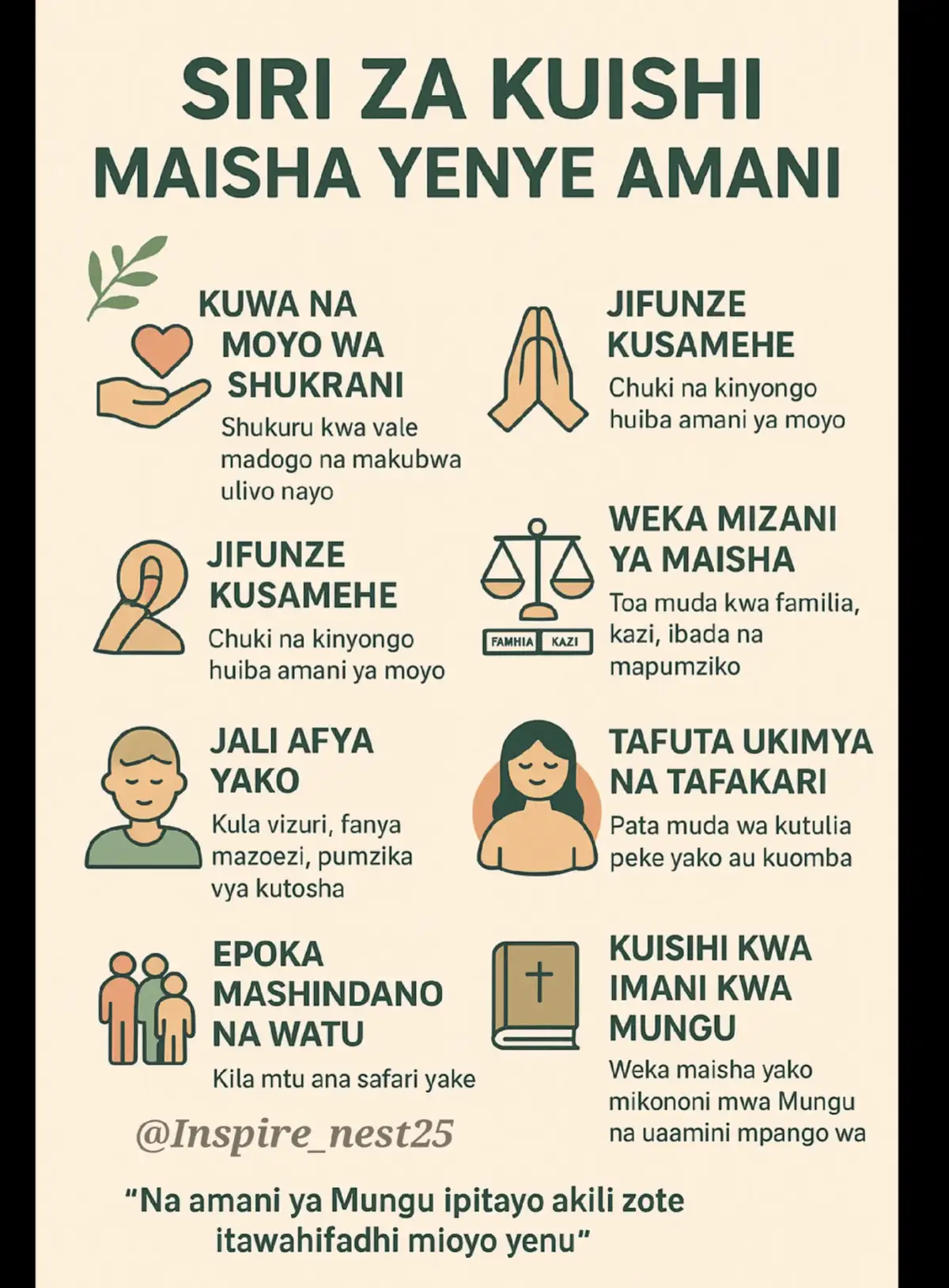 🌿 Siri za Kuishi Maisha Yenye Amani 1️⃣ Kuwa na Moyo wa Shukrani Shukuru kwa yale madogo na makubwa uliyo nayo. Shukrani huondoa wivu na kulinganisha maisha yako na ya wengine. --- 2️⃣ Jifunze Kusamehe Chuki na kinyongo huiba amani ya moyo. Kusamehe hakumaanishi kusahau, bali kuachilia ili moyo wako uwe huru. --- 3️⃣ Kuishi kwa Unyenyekevu Usijibebeshe mizigo ya kupenda makuu kupita uwezo wako. Furahia kidogo ulichonacho na tumia kwa hekima. --- 4️⃣ Weka Mizani ya Maisha Toa muda kwa familia, kazi, ibada na mapumziko. Kukosa uwiano huleta msongo wa mawazo. --- 5️⃣ Jali Afya Yako Kula vizuri, fanya mazoezi, pumzika vya kutosha. Mwili wenye afya hutoa amani ya akili. --- 6️⃣ Tafuta Ukimya na Tafakari Pata muda wa kutulia peke yako au kuomba. Tafakari na maombi hujenga nguvu za ndani na amani ya roho. --- 7️⃣ Epuka Mashindano na Watu Kila mtu ana safari yake. Ukijilinganisha na wengine utapoteza thamani ya safari yako. --- 8️⃣ Kuishi kwa Imani kwa Mungu Weka maisha yako mikononi mwa Mungu na uamini mpango wake. “Na amani ya Mungu ipitayo akili zote itawahifadhi mioyo yenu.” (Wafilipi 4:7) --- 💡 Ukweli: Amani si kukosa matatizo, bali ni nguvu ya ndani ya kutulia hata katikati ya changamoto. --- #viral 