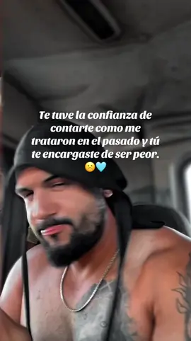 Te tuve la confianza de contarte como me trataron en el pasado y tú te encargaste de ser peor.