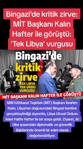 Bingazi'de kritik zirve: MİT Başkanı Kalın Hafter ile görüştü: 'Tek Libya' vurgusu Millî İstihbarat Teşkilatı (MİT) Başkanı İbrahim Kalın, Libya'nın doğusundaki Bingazi kentine gerçekleştirdiği ziyarette, Libya Ulusal Ordusu lideri Halife Hafter ile bir araya geldi. Ziyaret, iki ülke arasındaki diplomatik ve güvenlik ilişkilerinde önemli bir adım olarak değerlendiriliyor.