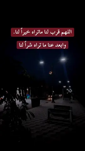 اللهم قرب لنا ماتراه خيراً لنا. وابعد عنا ما تراه شرا لنا