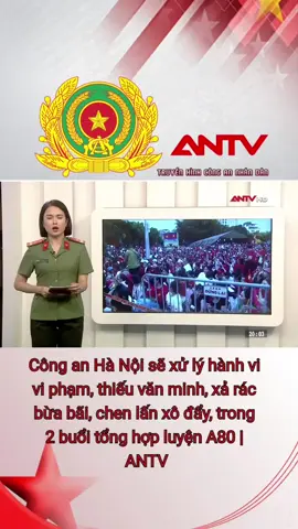 Công an Hà Nội sẽ xử lý hành vi vi phạm, thiếu văn minh, xả rác bừa bãi, chen lấn xô đẩy, trong 2 buổi tổng hợp luyện A80 | ANTV #antv #congan #congannhandan #congannhandanvietnam #truyenhinhcongannhandan 