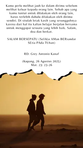 Kamu perlu melihat jauh ke dalam dirimu sebelum melihat keluar kepada orang lain. Sebab apa yang kamu tuntut untuk dilakukan oleh orang lain, harus terlebih dahulu dilakukan oleh dirimu sendiri. Di situlah letak kasih yang sesungguhnya karena dari hal itu kalian belajar berjalan bersama untuk menggapai sesuatu yang lebih baik. #katolik #quotes #fyp #masukberandafyp #4up 