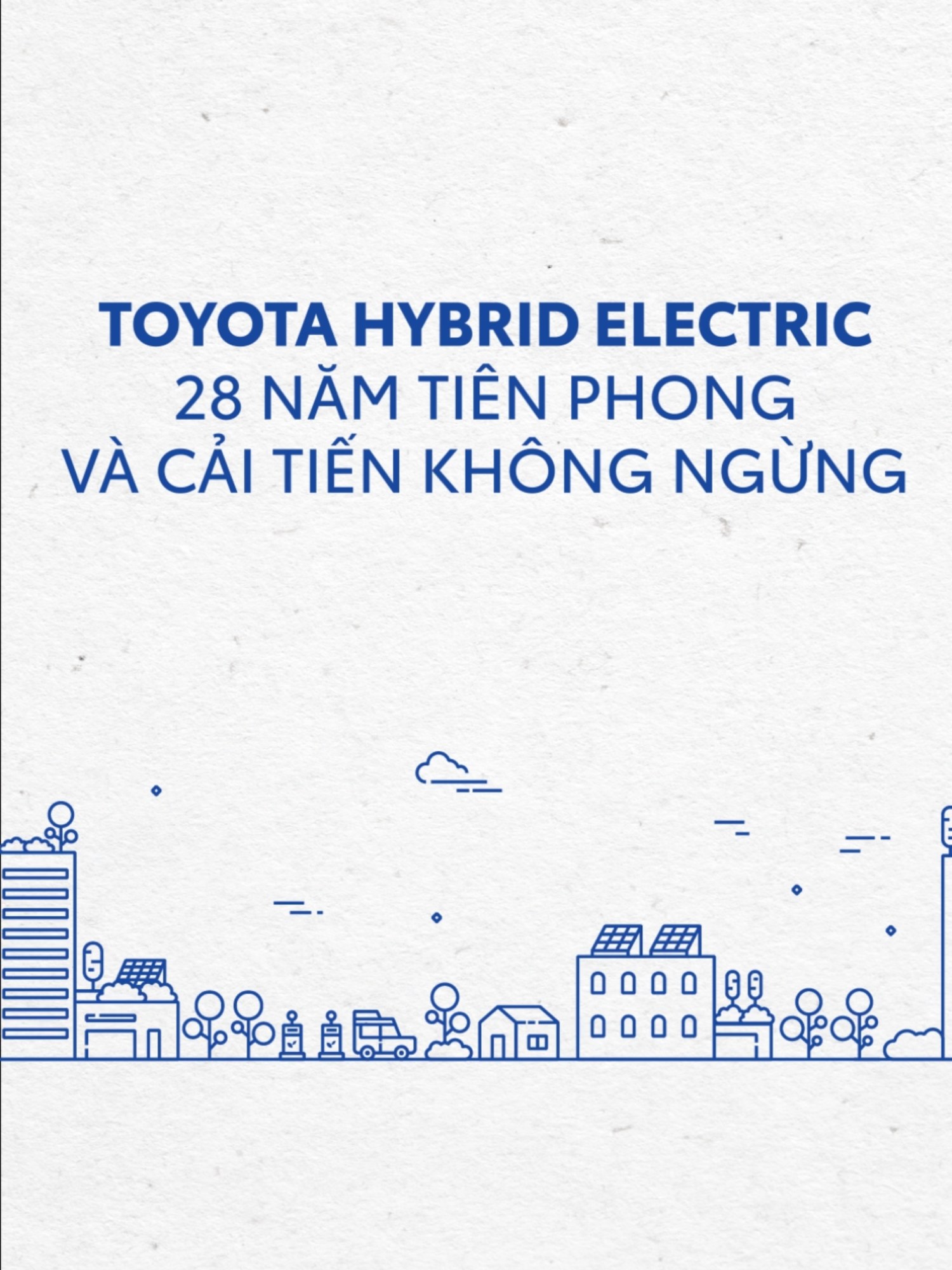 🌟 TOYOTA HYBRID ELECTRIC - 28 NĂM TIÊN PHONG VÀ CẢI TIẾN KHÔNG NGỪNG  📍 Năm 1997, khi chiếc Toyota Prius đầu tiên được sản xuất thương mại, Toyota đã mở ra một kỷ nguyên mới cho ngành sản xuất ô tô điện thế giới. Trải qua 28 năm, Toyota không ngừng cải tiến công nghệ để tạo ra những chiếc xe ngày càng tốt hơn và phù hợp với tất cả mọi người để không ai bị bỏ lại phía sau.  Trên hành trình đó, Toyota đã đi qua nhiều cột mốc đáng nhớ cùng hàng chục triệu khách hàng toàn cầu: 📍 2007 -  1 triệu xe Toyota Hybrid lăn bánh toàn cầu. 📍 2015 – Phát triển đến thế hệ Hybrid thứ 4, cải thiện vượt trội mức tiêu thụ nhiên liệu khi mẫu Prius có mức tiêu thụ chỉ 2,45L/100km*. 📍 2017 - Doanh số đạt 10 triệu chiếc toàn cầu, tăng 10 lần trong vòng 10 năm. 📍 2023 – Hybrid thế hệ 5 trình làng với những cải tiến rõ rệt trong trải nghiệm lái và hiệu suất xe. 📍 2024 – Chinh phục hơn 28 triệu khách hàng toàn cầu, tiếp tục khẳng định vị thế dẫn đầu và tốc độ tăng trưởng vượt bậc. *Theo Toyota toàn cầu. Khám phá chuẩn Hybrid tại: https://xev.toyota.com.vn/ #ToyotaHybrid #ChuanHybrid #Vungtuonglai ------------------------------ 📞 Hotline: 1800 1524 🌐 Website: http://toyota.com.vn/  🌏 Instagram: https://www.instagram.com/toyotavietnam.official/  📲 Zalo OA: zalo.me/3673753242728976854  🎬 Youtube: https://www.youtube.com/user/ToyotaMotorVietnam