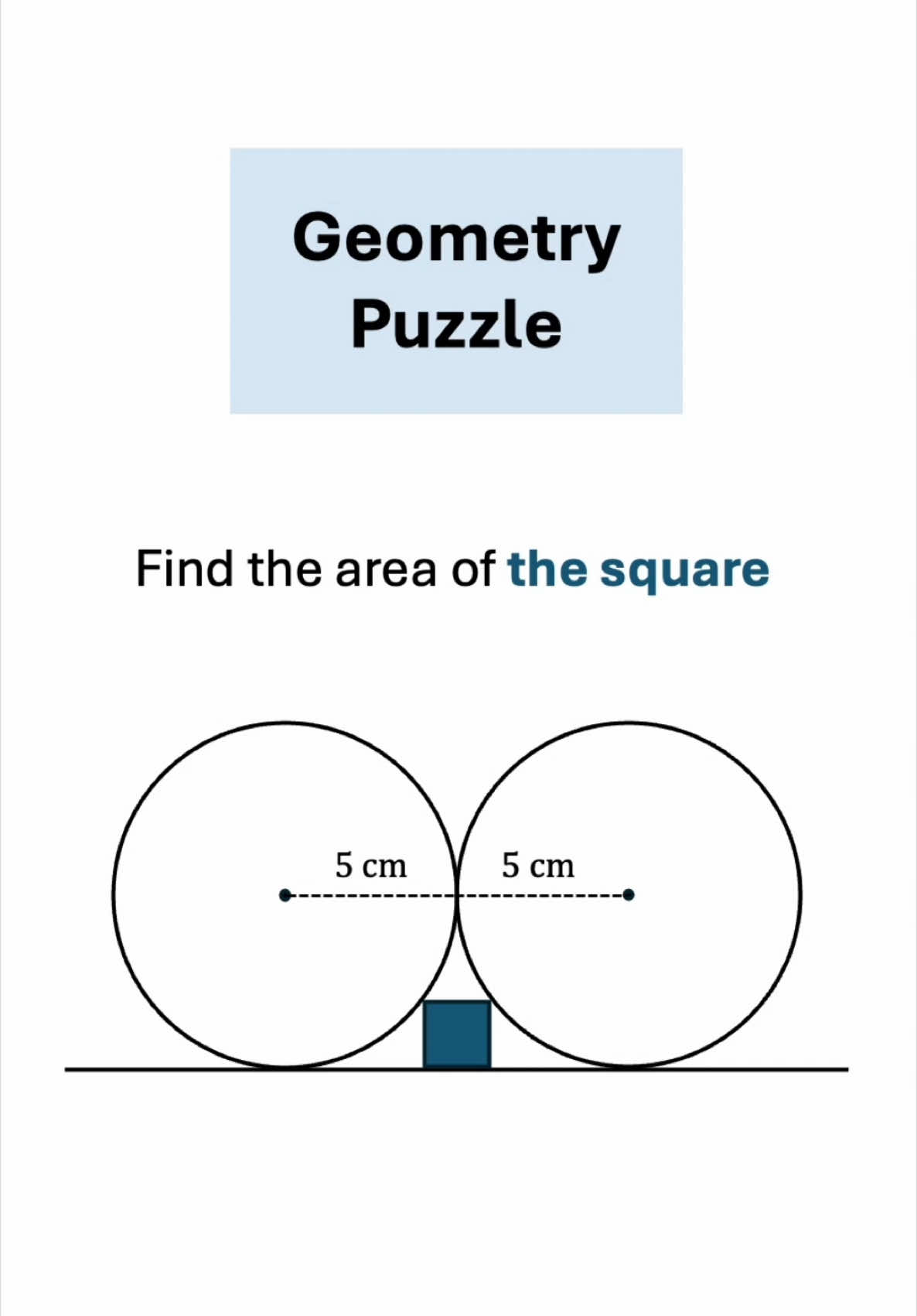 A very interesting geometry puzzle.  The two circles, each of radius 5 cm, are tangential. The line is tangent to both circles, and the circles barely touch the square at two adjacent vertices. Find the area of this square. There are alternative methods to solve this problem, so if you have a different solution, make sure to comment it below. #math #puzzle #geometry #algebra #smart