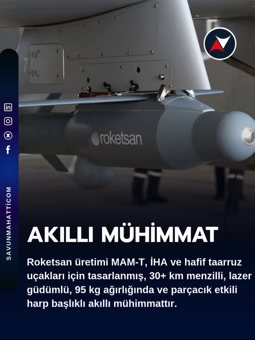 Roketsan üretimi MAM-T, İHA ve hafif taarruz uçakları için tasarlanmış, 30+ km menzilli, lazer güdümlü, 95 kg ağırlığında ve parçacık etkili harp başlıklı akıllı mühimmattır.
