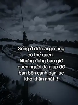 人生在世，你可以忘记一切。 但永远不要忘记在最艰难的时刻帮助过你、陪伴在你身边的人……！