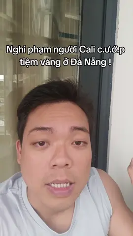 Nghi phạm c.ư.ớ.p tiệm vàng ở Đà Nẵng là người Cali. Không biết vào kia được xếp mâm mấy ? #thuanchemgio 