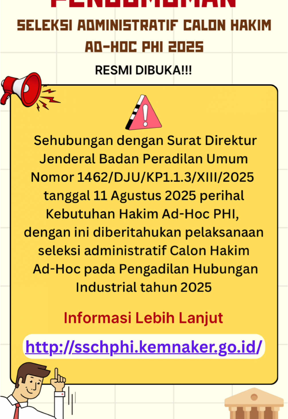 PENGUMUMAN!!! 📢  Sehubungan dengan Surat Direktur Jenderal Badan Peradilan Umum Nomor 1462/DJU/KP1.1.3/XIII/2025 tanggal 11 Agustus 2025 perihal kebutuhan Hakim Ad-Hoc PHI, dengan ini diberitahukan pelaksanaan seleksi administratif Calon Hakim Ad-Hoc pada Pengadilan Hubungan Industrial tahun 2025 (SSCHPHI). Pendaftaran dan Pengusulan : 20 Agustus 2025 - 4 Oktober 2025 Seluruh proses dilakukan secara daring melalui sistem seleksi Calon Hakim Ad-Hoc Pengadilan Hubungan Industrial (SSCHPHI) Pengumuman, syarat dan ketentuan lebih lanjut mengenai pendaftaran dan pengusulan Calon Hakim Ad-Hoc pada Pengadilan Hubungan Industrial dapat dilihat melalui : http://sschphi.kemnaker.go.id/ . . #humasmahkamahagung  #ditjenbadilum  #pttanjungkarang  #pnkotabumi