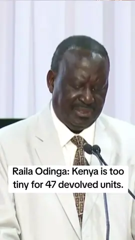 Raila Odinga: Kenya is too tiny for 47 devolved units.