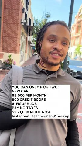 YOU CAN ONLY PICK TWO: ﻿﻿﻿NEW CAR ﻿﻿﻿$5,000 PER MONTH ﻿﻿﻿800 CREDIT SCORE ﻿﻿﻿6-FIGURE JOB ﻿﻿﻿PAY NO TAXES ﻿﻿﻿$250,000 RIGHT NOW #foryourpage #foryoupageeee #fyppthisssss #fypppppppppppppp #fyppppppppppppppppppppppp                     