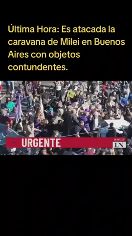 Última Hora: Atacada la caravana de Milei en Buenos Aires.