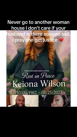 When Keiona Wilson knocked on her husband's side piece door im sure she was like a million other wives being cheating on in that moment. Extremely hurt, engaged, feeling broken & ready to explode. If you're a wife & tired of dealing with a disrespectful, lying, cheating nothing ass husband LEAVE HIM. If you can't walk away asap, then plan your great escape day by day.  I don't care what your pastor says, your grandmama says, the marriage guru you follow on Facebook says. It doesn't matter what your married friends think. Your coworkers think. Most humans dont get better, the more times you allow them to play with you. If that woman could come back to earth right now, I am certain she would have made a different decision. She would want to be here for her motherless children. Being alone in peace is better than being 6 feet deep over a man(still living) while you miss your kid's birthdays, graduations, holidays etc.