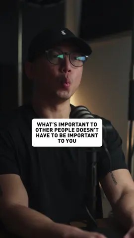 What’s important to other people doesn’t have to be important to you.
