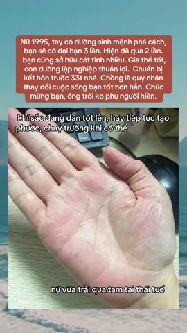 Bạn nữ 1995 - Chuẩn bị kết hôn trước 33t nhé. Chồng sẽ à quý nhân thay đổi cuộc sống bạn tốt hơn từ trước đến nay.  Chúc mừng bạn, ông trời ko phụ người hiền bao giờ  #xemboichitay #xemboicophi 