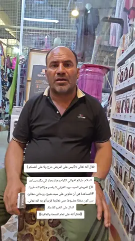 #كربلاء_المقدسة فقال الله تعالى : ( ليس على المريض حرج ولا على أنفسكم )  السلام عليكم اخواني الكرام رجاءً رجاءً إلي يگدر يساعد الأخ المريض السيد دريد الغرابي لا يقصر جزاكم الله خيرا . #المساعدة هي أن تدلوني على سيد، شيخ، روحاني، معالج، بس كون شغلة مضبوط حتى نعالجة قربتاً لوجه الله تعالى، الدال على الخير كفاعلة. ((شكراً لله على تمام الصحة والعافية))