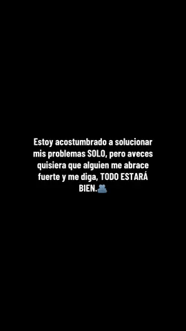 Estoy acostumbrado a solucionar mis problemas SOLO, pero aveces quisiera que alguien me abrace fuerte y me diga, TODO ESTARÁ BIEN.🫂 