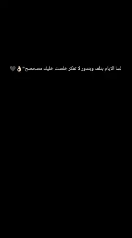 لسا الايام بتلف وبتدور لا تفكر خلصت خليك مصحصح