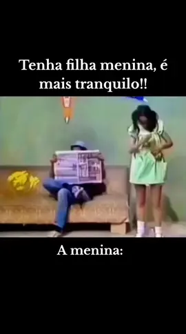 Tenha filha menina, é mais tranquilo!! A menina:
